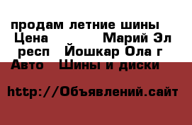 продам летние шины. › Цена ­ 2 500 - Марий Эл респ., Йошкар-Ола г. Авто » Шины и диски   